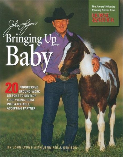 John Lyons' Bringing Up Baby: 20 Progressive Ground-Work Lessons to Develop Your Young Horse into a Reliable, Accepting Partner cover