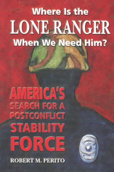 Where Is the Lone Ranger When We Need Him?: America's Search for a Postconflict Stability Force cover