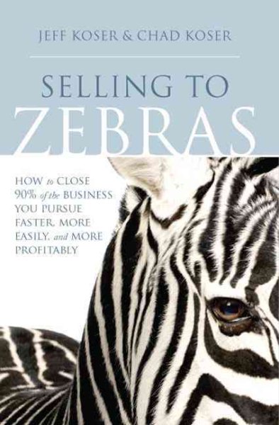 Selling to Zebras: How to Close 90% of the Business You Pursue Faster, More Easily, and More Profitably cover