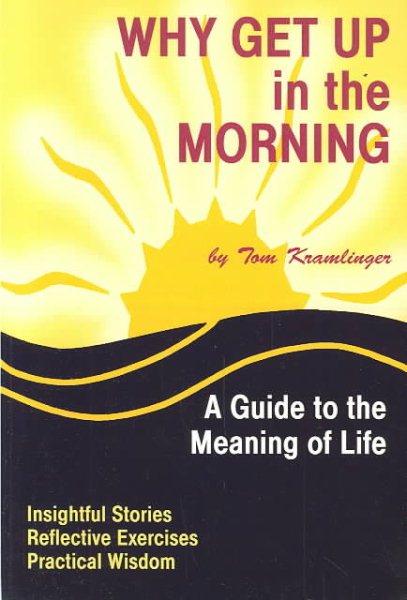 Why Get Up in the Morning: A Guide to Meaning in Life cover