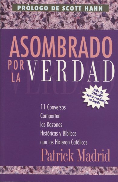 Asombrado por la Verdad - 11 Conversos Comparten las Razones Historicas y Biblicas que los Hicieron Catolicos (Surprised By Truth - Spanish) (Spanish Edition) cover