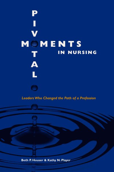 Pivotal Moments in Nursing: Leaders Who Changed the Path of a Profession Volume I
