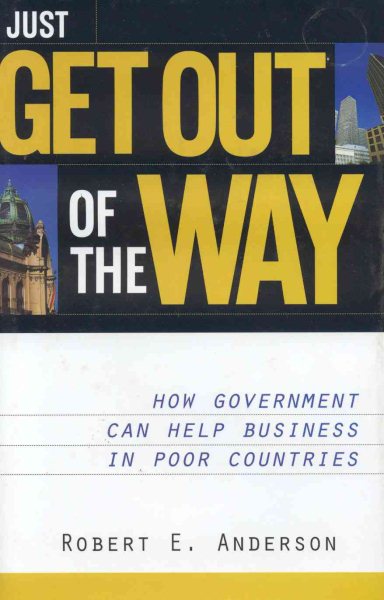 Just Get Out of the Way: How Government Can Help Business in Poor Countries cover