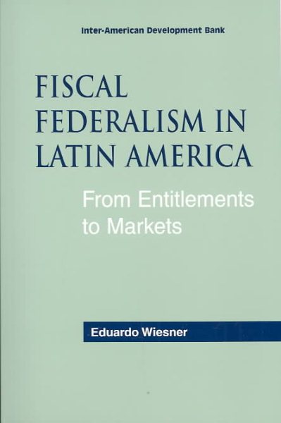 Fiscal Federalism in Latin America: From Entitlements to Market (Inter-American Development Bank) cover