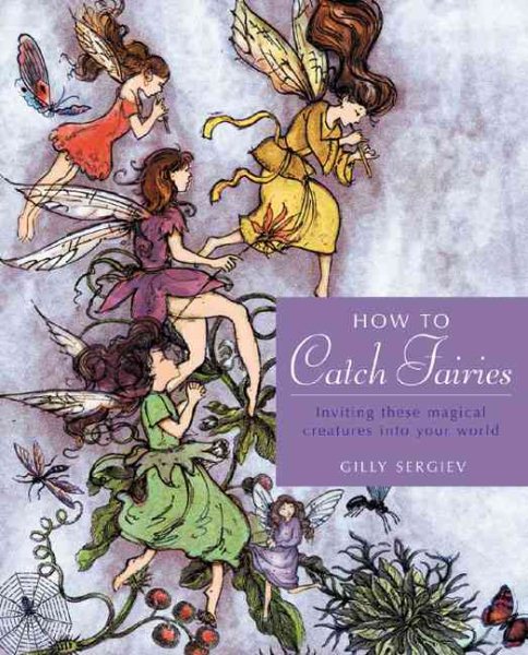 How to Catch Fairies: Inviting These Magical Creatures into Your Life cover