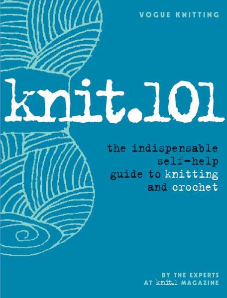 Knit.101: The Indispensable Self-Help Guide to Knitting and Crochet (Vogue Knitting)