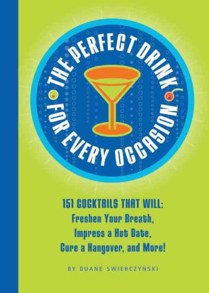 The Perfect Drink for Every Occasion: 151 Cocktails That Will Freshen Your Breath, Impress a Hot Date, Cure a Hangover, and More! cover