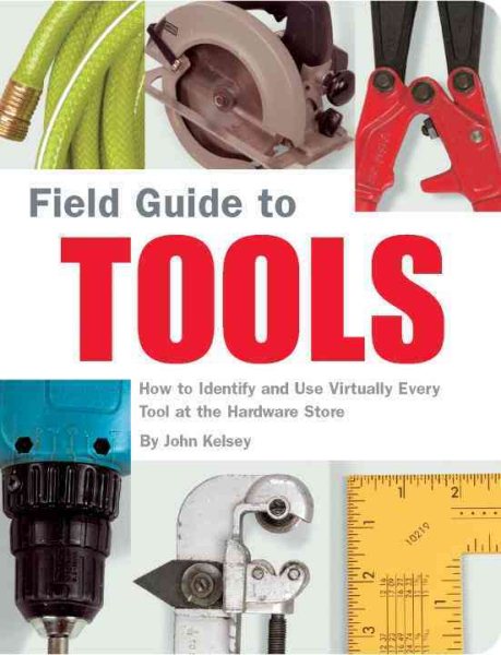 Field Guide to Tools: How to Identify and Use Virtually Every Tool at the Hardware Store cover