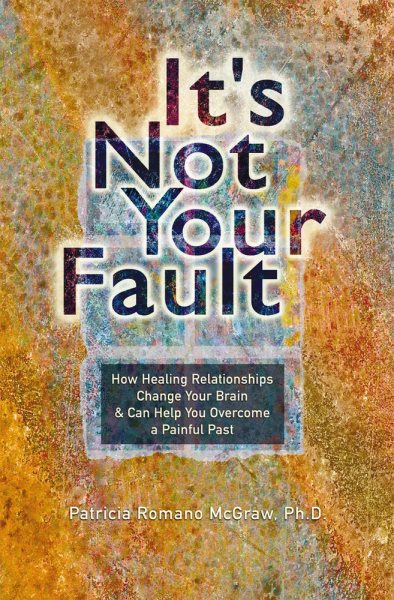 It's Not Your Fault: How Healing Relationships Change Your Brain and Can Help You Overcome a Painful Past cover
