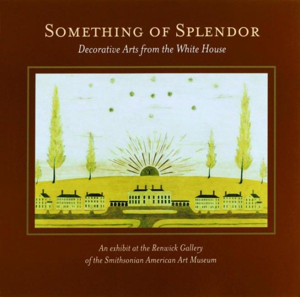 Something of Splendor: Decorative Arts: Decorative Arts from the White House cover