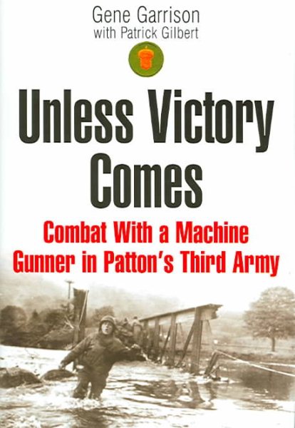 UNLESS VICTORY COMES: Combat With a Machine Gunner in Patton's Third Army