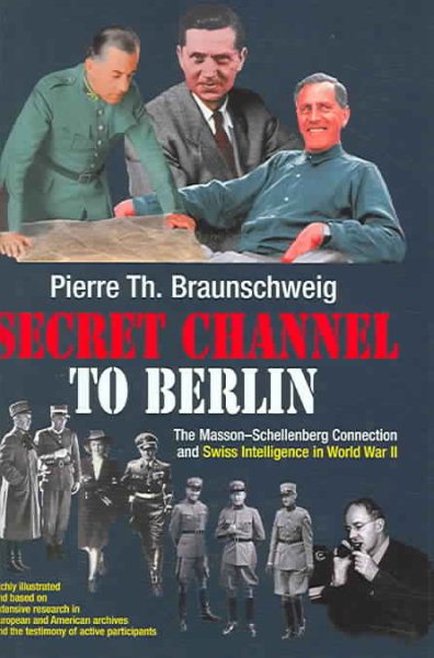 Secret Channel to Berlin: The Masson-Schellenberg Connection and Swiss Intelligence in World War II cover