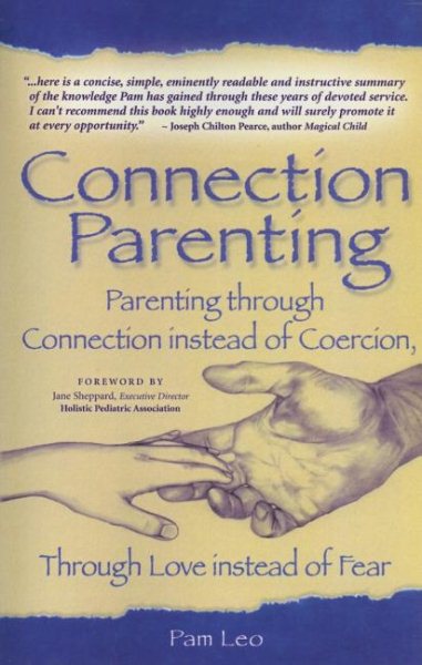 Connection Parenting: Parenting Through Connection Instead of Coercion, Through Love Instead of Fear cover