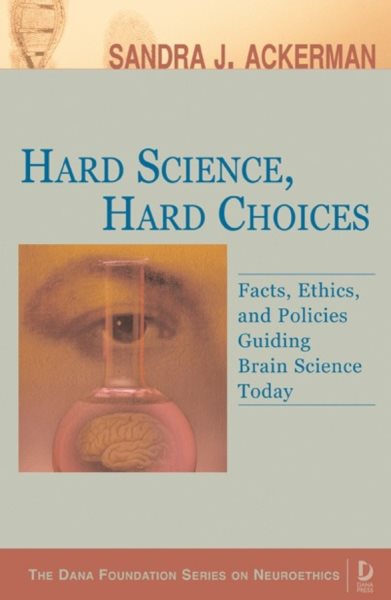 Hard Science, Hard Choices: Facts, Ethics, and Policies Guiding Brain Science Today (Dana Press - Dana Foundation Series on Neuroethics)
