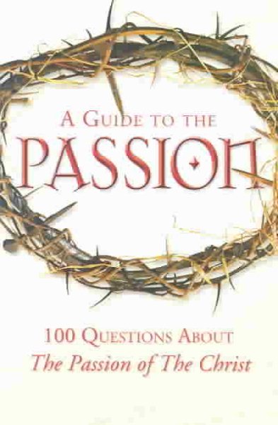 A Guide to the Passion: 100 Questions About The Passion of The Christ cover