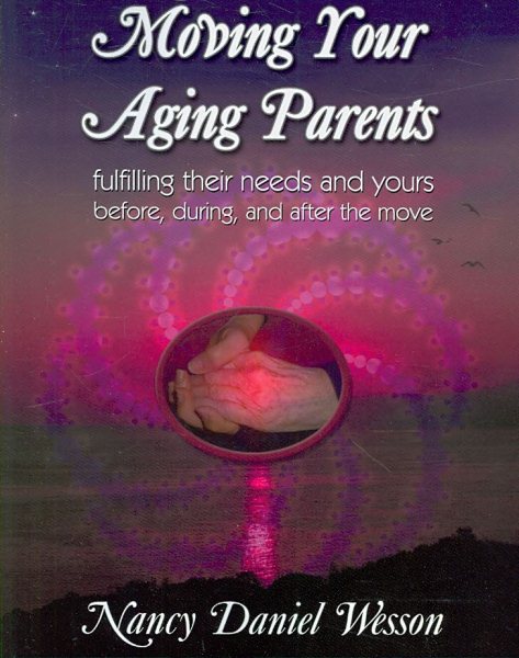 Moving Your Aging Parents: Fulfilling Their Needs and Yours Before, During, and After the Move cover