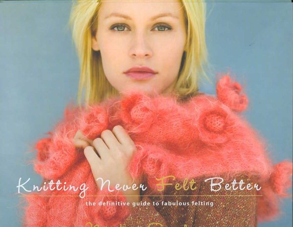 Knitting Never Felt Better: The Definitive Guide to Fabulous Felting cover