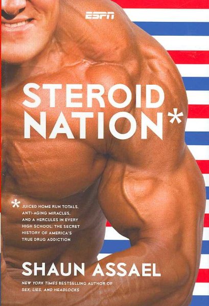 Steroid Nation: Juiced Home Run Totals, Anti-aging Miracles, and a Hercules in Every High School: The Secret History of America's True Drug Addiction cover
