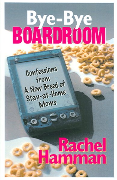 Bye-Bye Boardroom: Confessions from a New Breed of Stay-at-home Moms (Capital Ideas for Business & Personal Development)