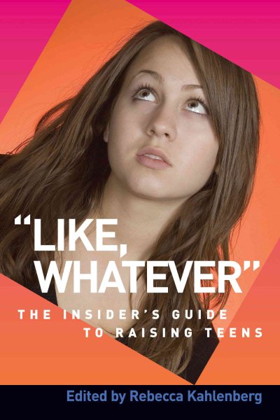 Like, Whatever: The Insider's Guide to Raising Teens (Capital Ideas for Parenting) cover