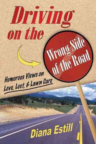 Driving on the Wrong Side of the Road: Humorous Views on Love, Lust, & Lawn Care