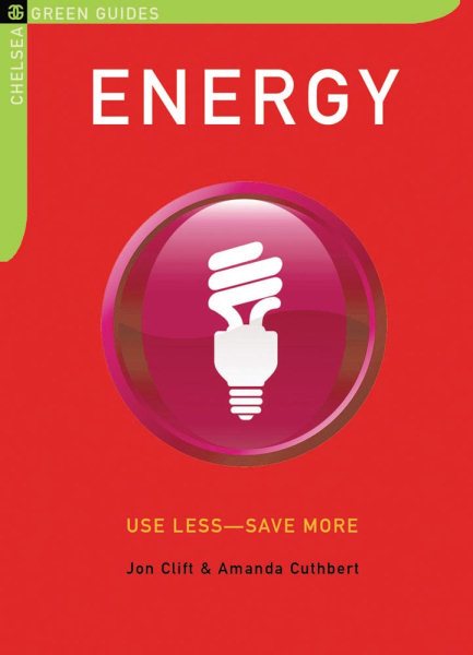 Energy: Use Less-Save More: 100 Energy-Saving Tips for the Home (The Chelsea Green Guides) cover