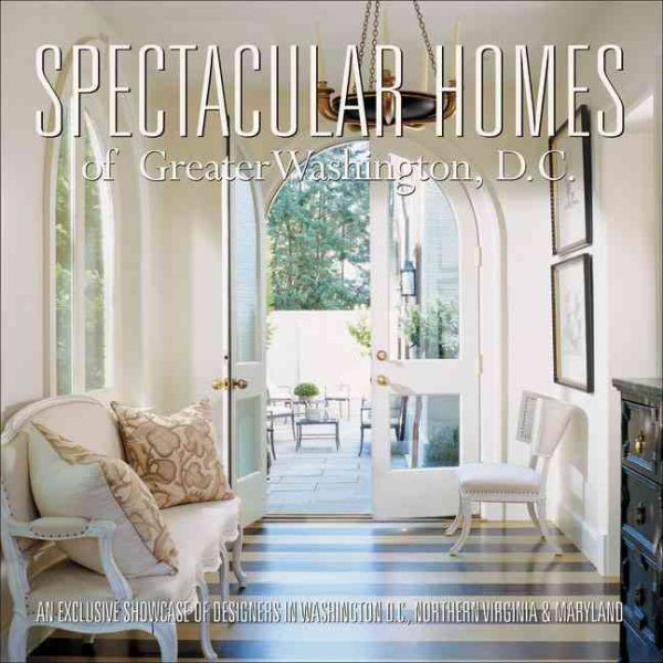 Spectacular Homes of Greater Washington, D.C.: An Exclusive Showcase of Designers in Washington D.C., Northern Virginia & Maryland