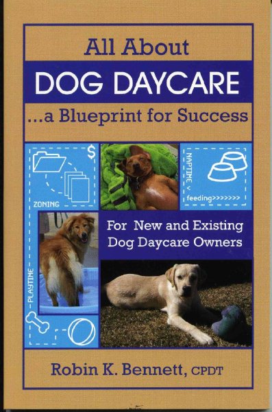 All About Dog Daycare... A Blueprint for Success: For New and Existing Dog Daycare Owners