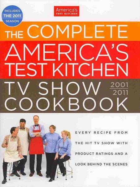 The Complete America's Test Kitchen TV Show Cookbook: Every Recipe from the Hit TV Show With Product Ratings and a Look Behind the Scenes, 2001-2011 cover