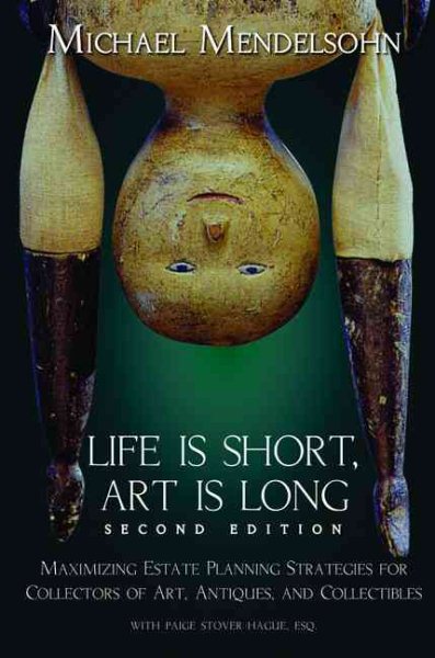 Life Is Short, Art Is Long: Maximizing Estate Planning Strategies for Collectors of Art, Antiques And Collectibles cover