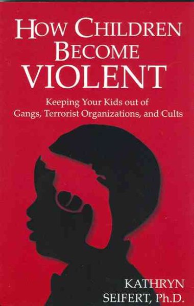 How Children Become Violent: Keeping Your Kids Out of Gangs, Terrorist Organizations, and Cults cover