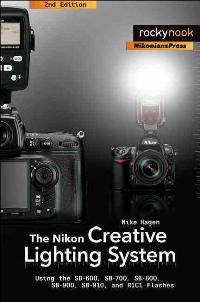 The Nikon Creative Lighting System: Using the SB-600, SB-700, SB-800, SB-900, SB-910, and R1C1 Flashes cover