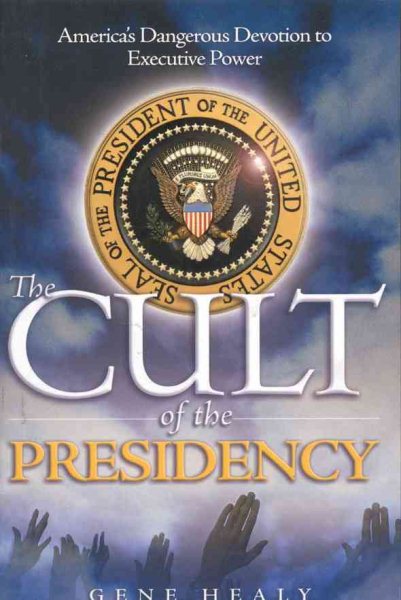 The Cult of the Presidency: America's Dangerous Devotion to Executive Power cover
