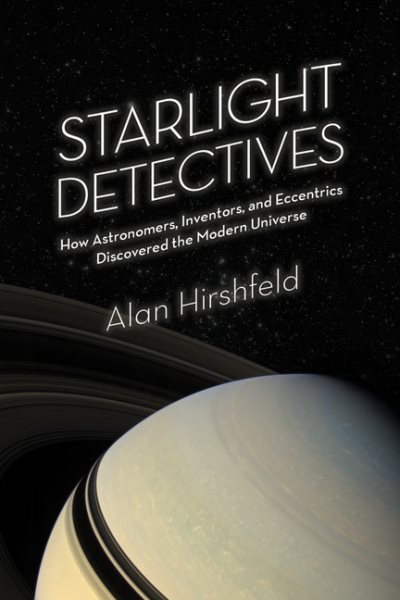 Starlight Detectives: How Astronomers, Inventors, and Eccentrics Discovered the Modern Universe cover