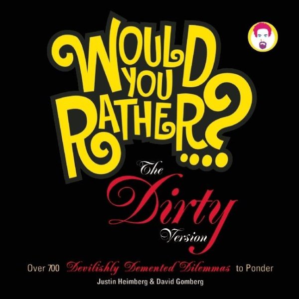 Would You Rather...?: The Dirty Version: Over 300 Tremendously Titillating Dilemmas to Ponder