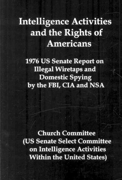Intelligence Activities and the Rights of Americans: 1976 Us Senate Report on Illegal Wiretaps and Domestic Spying by the FBI, CIA and Nsa