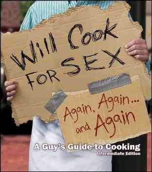 Will Cook for Sex Again, Again, and Again: A Guy's Guide to Cooking: Intermediate Edition