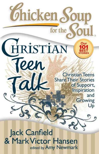 Chicken Soup for the Soul: Christian Teen Talk: Christian Teens Share Their Stories of Support, Inspiration and Growing Up cover