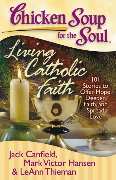 Chicken Soup for the Soul: Living Catholic Faith: 101 Stories to Offer Hope, Deepen Faith, and Spread Love cover