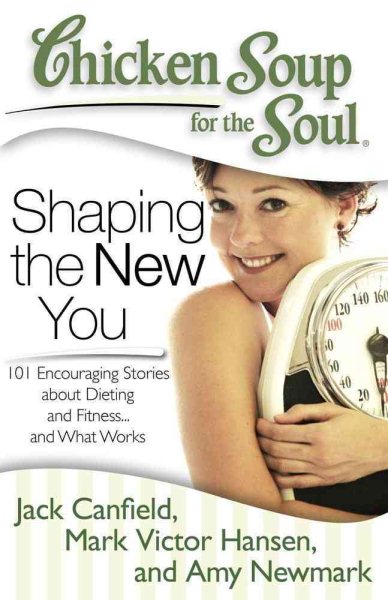 Chicken Soup for the Soul: Shaping the New You: 101 Encouraging Stories about Dieting and Fitness... and Finding What Works for You cover