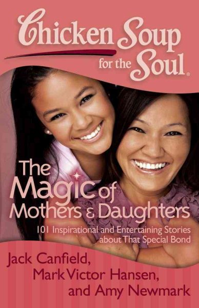 Chicken Soup for the Soul: The Magic of Mothers & Daughters: 101 Inspirational and Entertaining Stories about That Special Bond cover