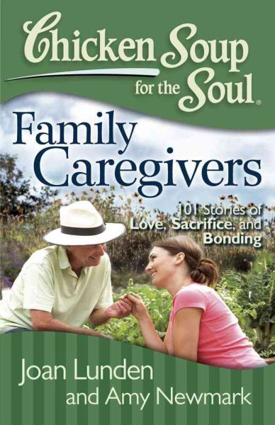 Chicken Soup for the Soul: Family Caregivers -- 101 Stories of Love, Sacrifice, and Bonding cover