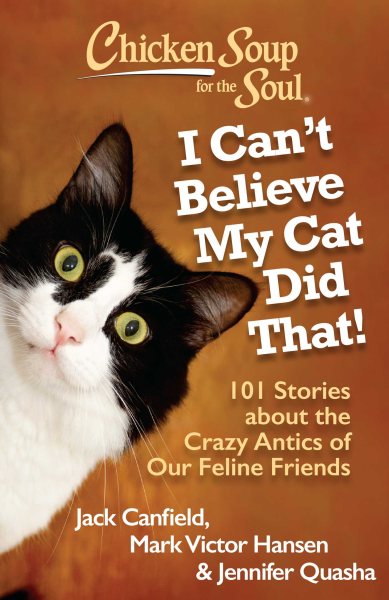 Chicken Soup for the Soul: I Can't Believe My Cat Did That!: 101 Stories about the Crazy Antics of Our Feline Friends cover