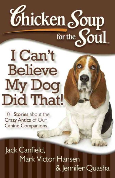 Chicken Soup for the Soul: I Can't Believe My Dog Did That!: 101 Stories about the Crazy Antics of Our Canine Companions cover