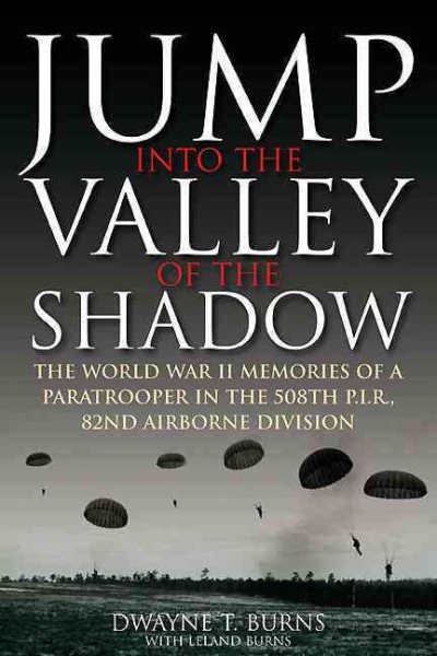 Jump Into the Valley of the Shadow: The War Memories of Dwayne Burns Communications Sergeant, 508th Parachute Infantry Regiment cover