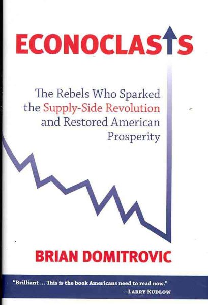 Econoclasts: The Rebels Who Sparked the Supply-Side Revolution and Restored American Prosperity (Culture of Enterprise) cover