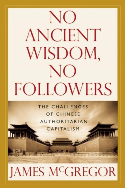 NO ANCIENT WISDOM, NO FOLLOWERS: The Challenges of Chinese Authoritarian Capitalism cover