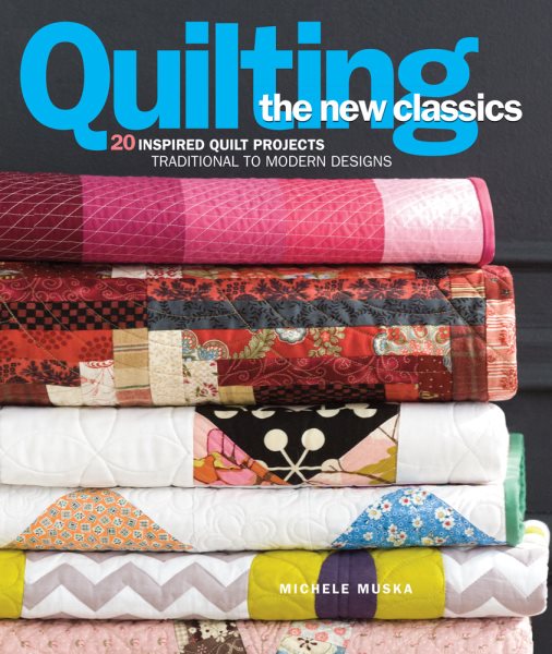 Quilting the New Classics: 20 Inspired Quilt Projects: Traditional to Modern Designs cover
