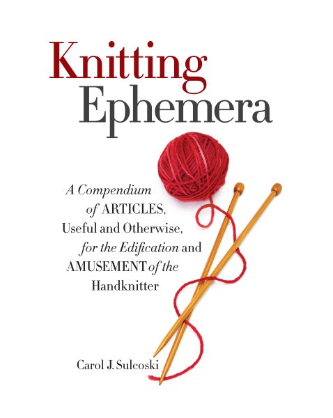Knitting Ephemera: A Compendium of Articles, Useful and Otherwise, for the Edification and Amusement of the Handknitter cover