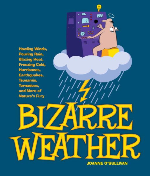 Bizarre Weather: Howling Winds, Pouring Rain, Blazing Heat, Freezing Cold, Hurricanes, Earthquakes, Tsunamis, Tornadoes, and More of Nature's Fury cover